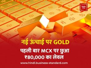 GOLD at new height: MCX touched ₹ 80,000 level for the first time नई ऊंचाई पर GOLD: पहली बार MCX पर छुआ ₹80,000 का लेवल